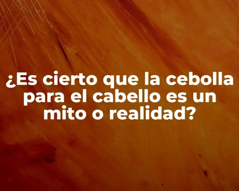 ¿Es cierto que la cebolla para el cabello es un mito o realidad?
