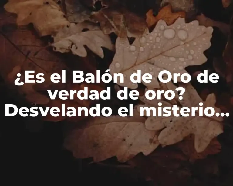 ¿Es el Balón de Oro de verdad de oro? Desvelando el misterio detrás del premio más codiciado del fútbol