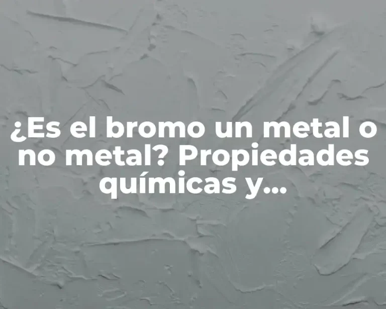 ¿Es el bromo un metal o no metal? Propiedades químicas y características