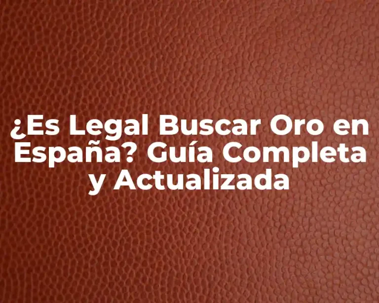 ¿Es Legal Buscar Oro en España? Guía Completa y Actualizada