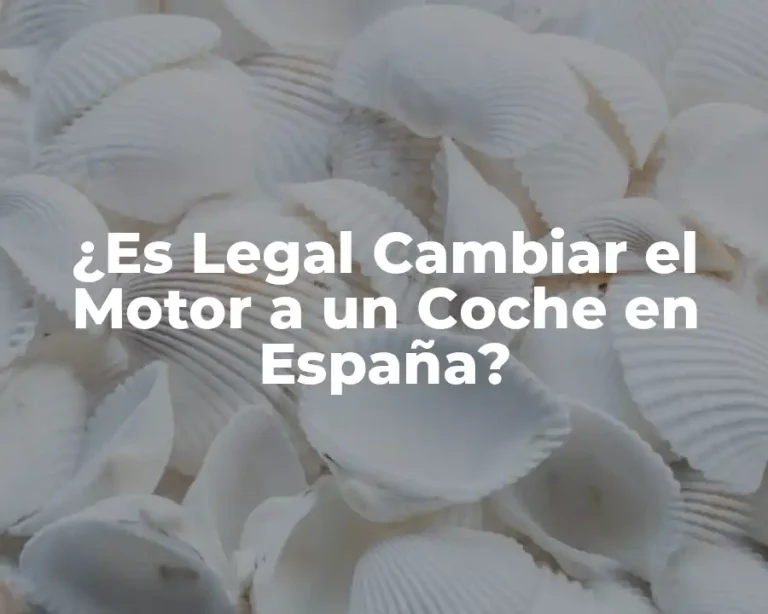 ¿Es Legal Cambiar el Motor a un Coche en España?
