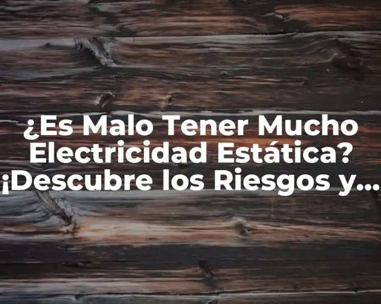 ¿Es Malo Tener Mucho Electricidad Estática? ¡Descubre los Riesgos y Soluciones!