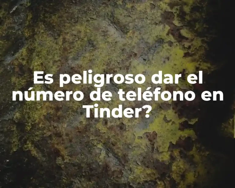 Es peligroso dar el número de teléfono en Tinder?