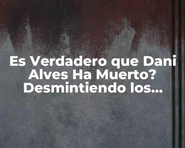 Es Verdadero que Dani Alves Ha Muerto? Desmintiendo los Rumores