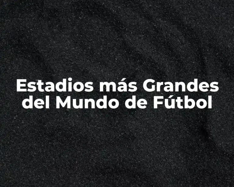 Estadios más Grandes del Mundo de Fútbol