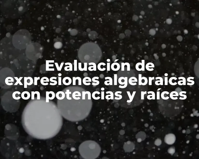 Evaluación de expresiones algebraicas con potencias y raíces