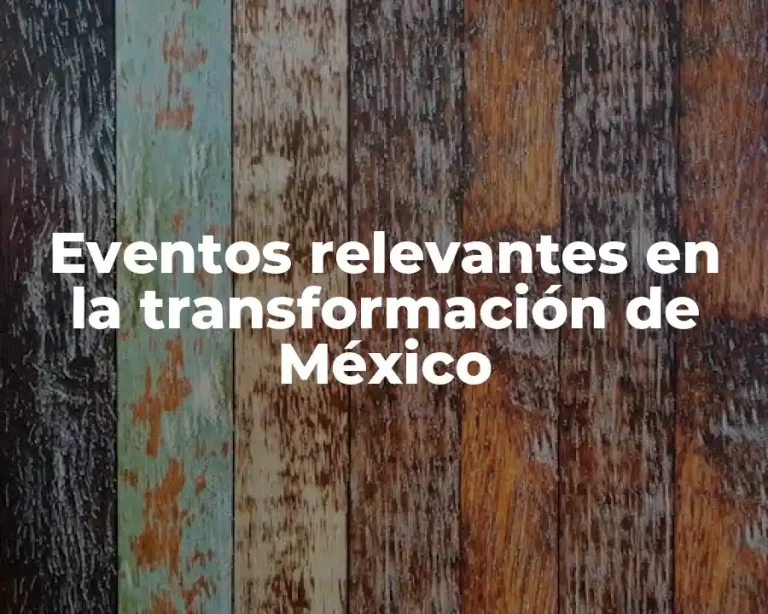 Eventos relevantes en la transformación de México