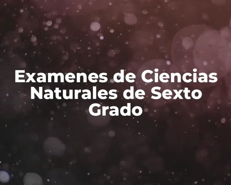 Examenes de Ciencias Naturales de Sexto Grado