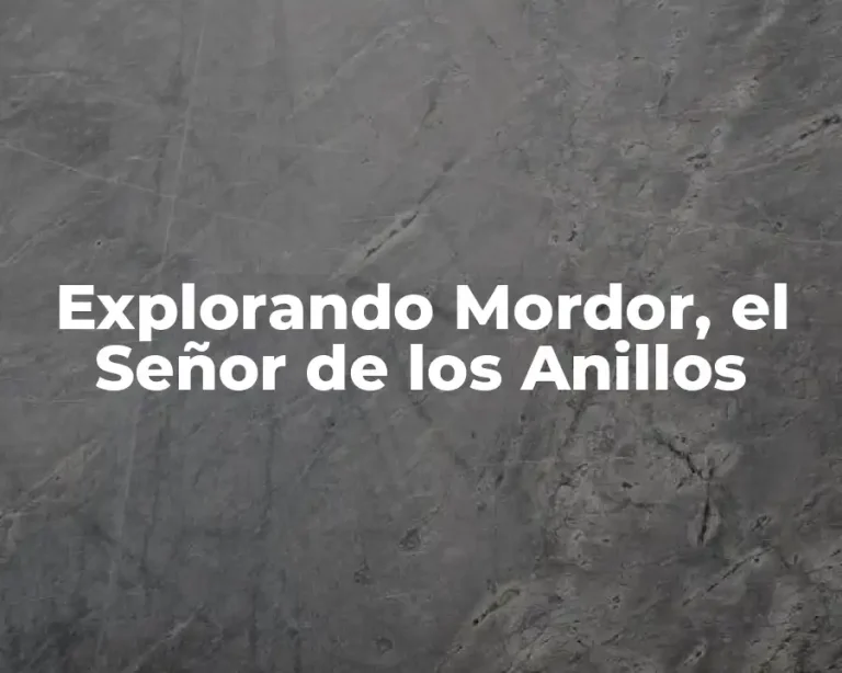 Explorando Mordor, el Señor de los Anillos