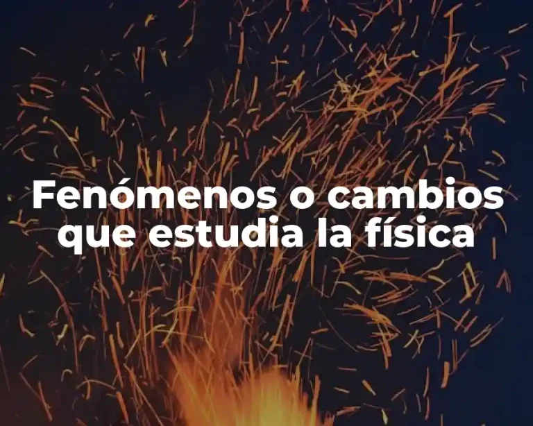 Fenómenos o cambios que estudia la física
