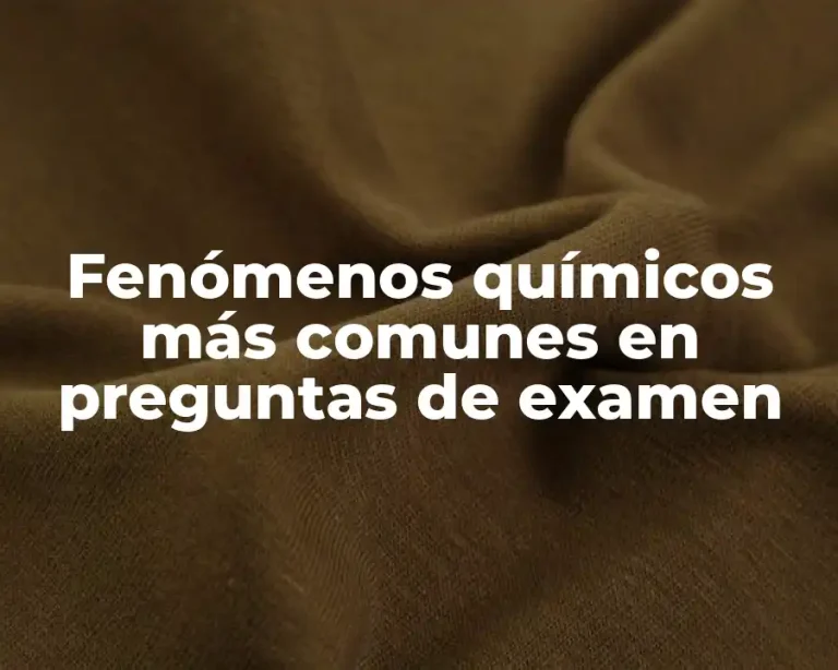 Fenómenos químicos más comunes en preguntas de examen