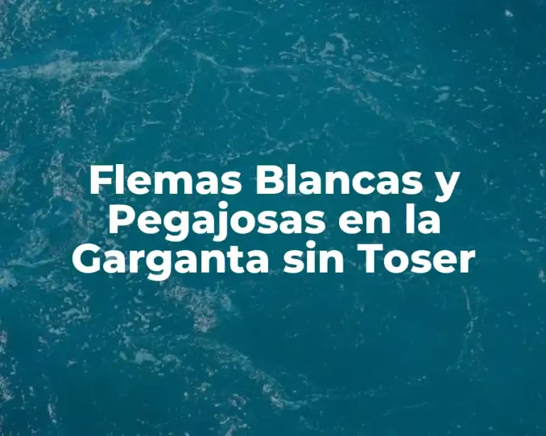 Flemas Blancas y Pegajosas en la Garganta sin Toser