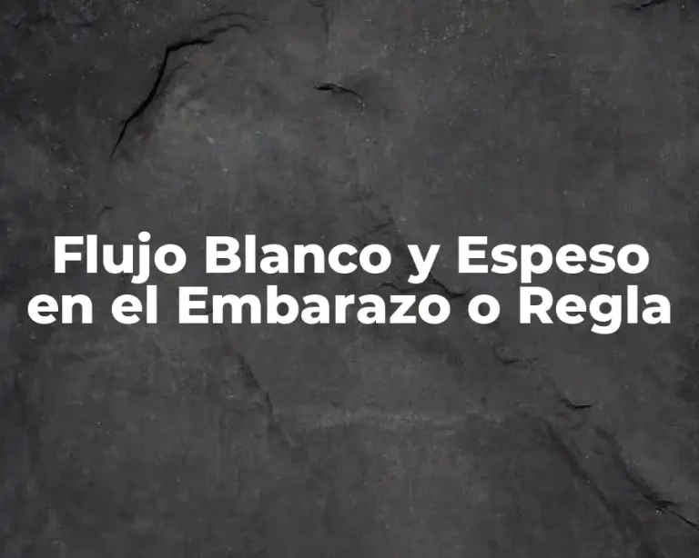 Flujo Blanco y Espeso en el Embarazo o Regla