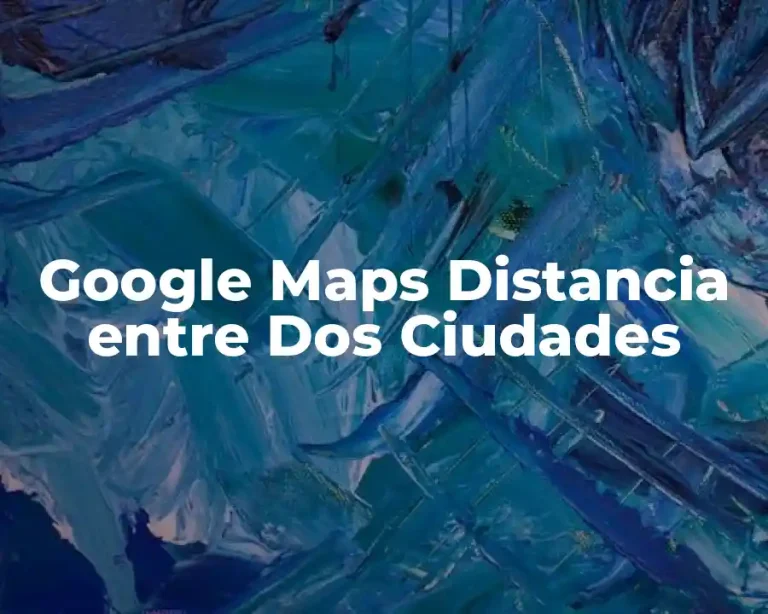 Google Maps Distancia entre Dos Ciudades