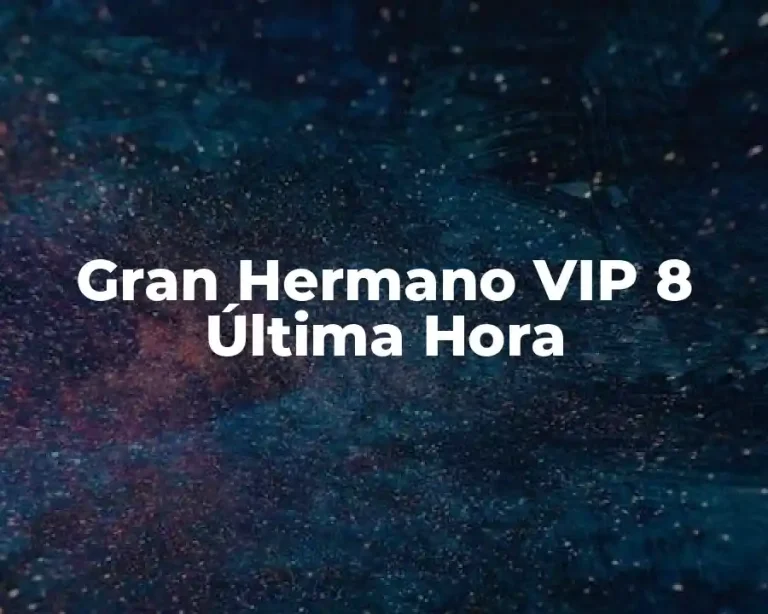 Gran Hermano VIP 8 Última Hora