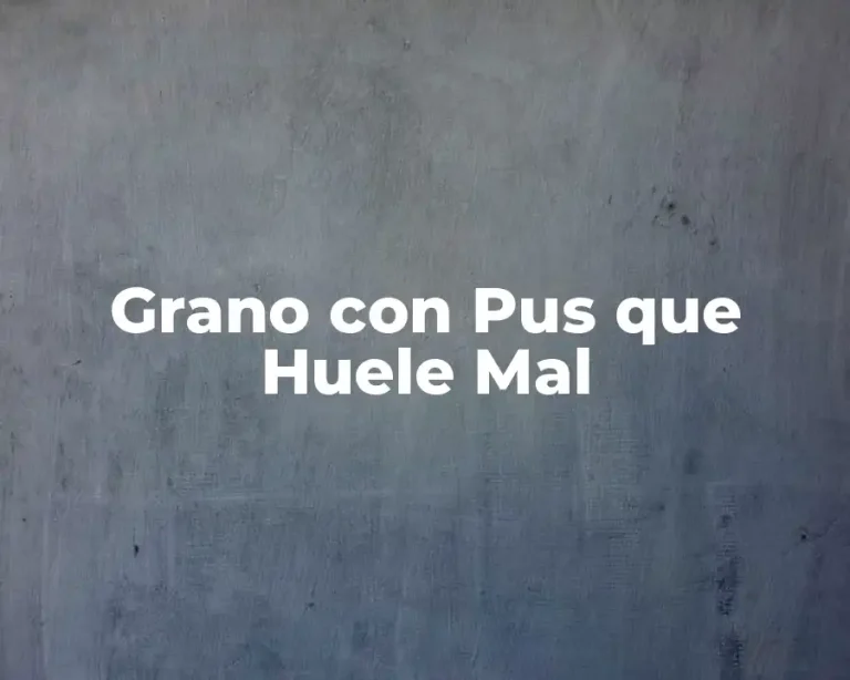 Grano con Pus que Huele Mal
