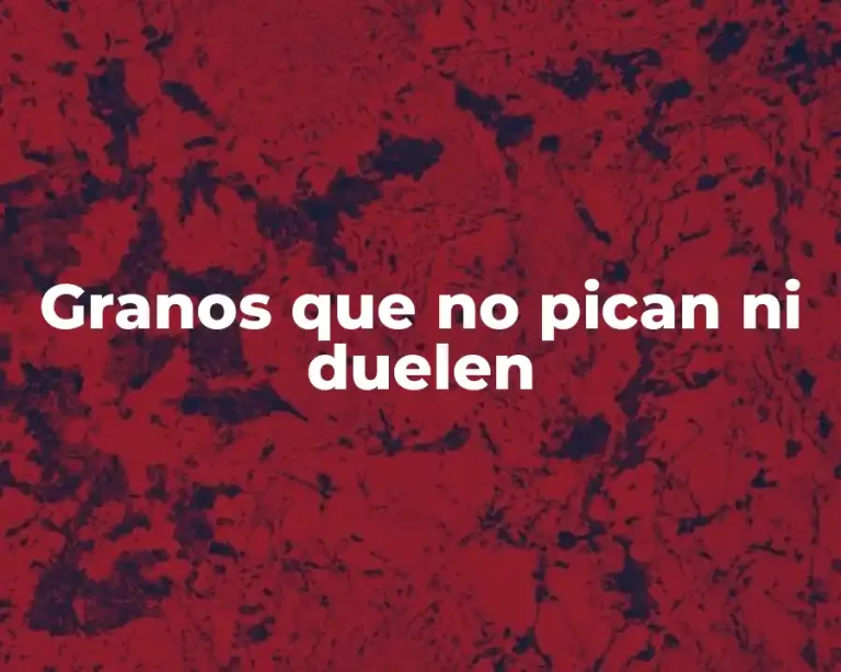 Granos que no pican ni duelen