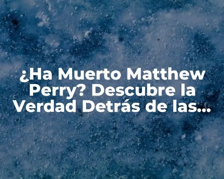 ¿Ha Muerto Matthew Perry? Descubre la Verdad Detrás de las Noticias