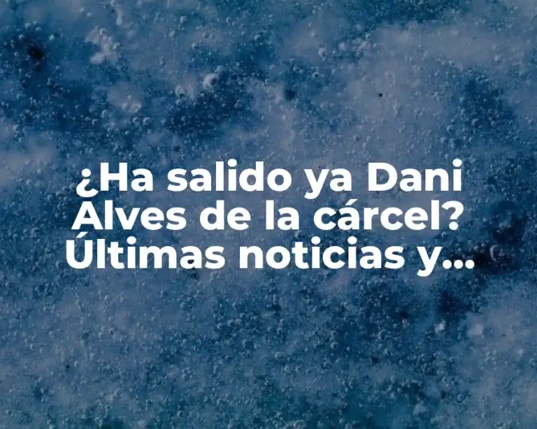 ¿Ha salido ya Dani Alves de la cárcel? Últimas noticias y detalles sobre su caso