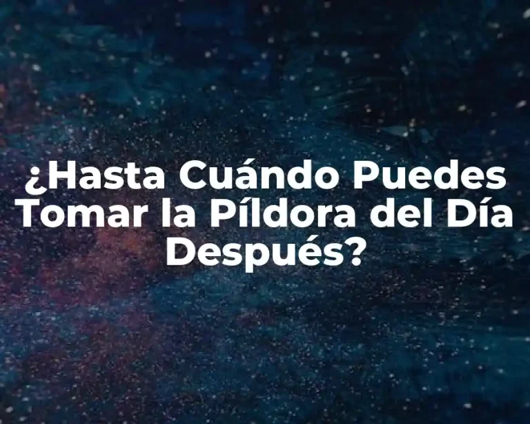 ¿Hasta Cuándo Puedes Tomar la Píldora del Día Después?