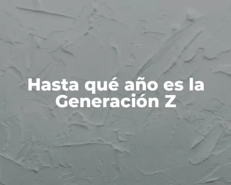 Hasta qué año es la Generación Z