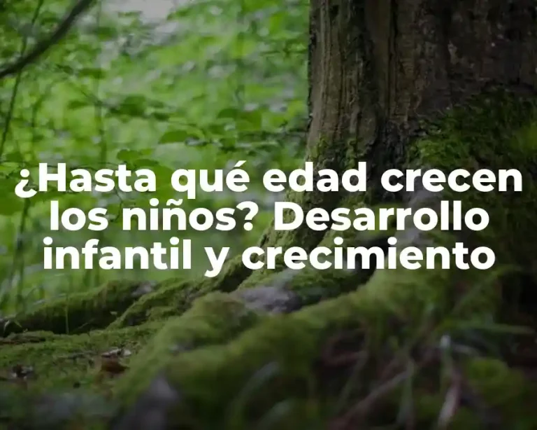 ¿Hasta qué edad crecen los niños? Desarrollo infantil y crecimiento