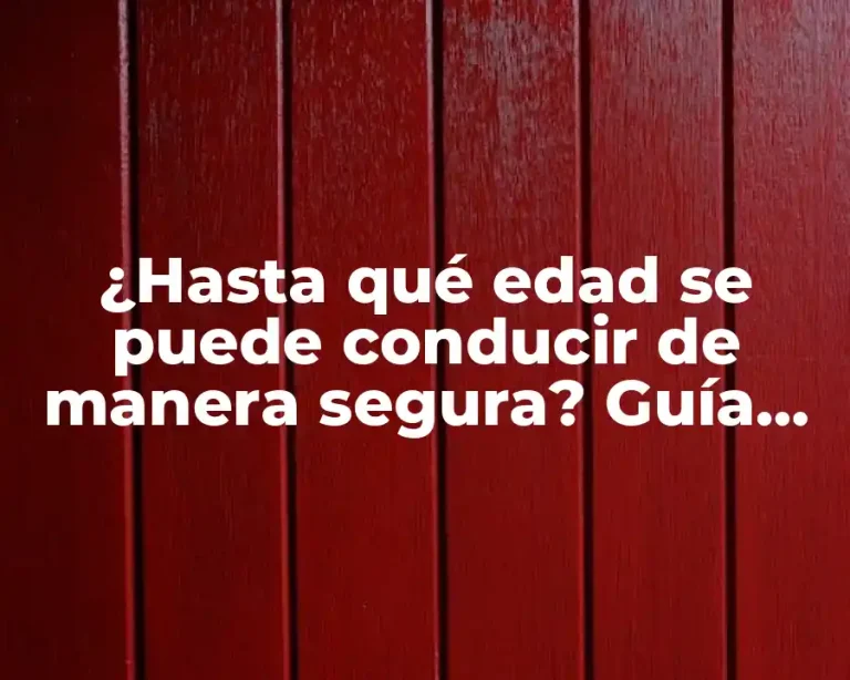 ¿Hasta qué edad se puede conducir de manera segura? Guía completa