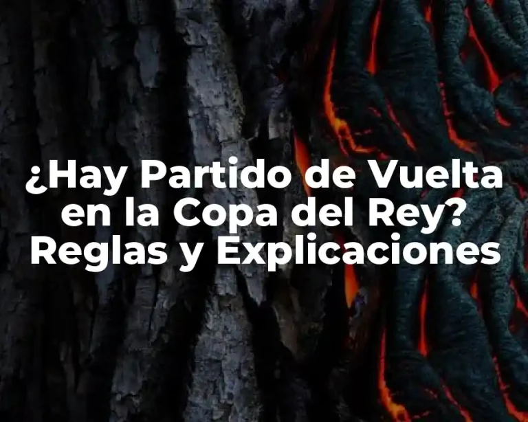 ¿Hay Partido de Vuelta en la Copa del Rey? Reglas y Explicaciones