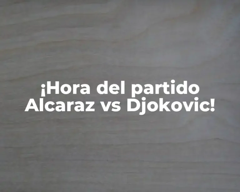 ¡Hora del partido Alcaraz vs Djokovic!