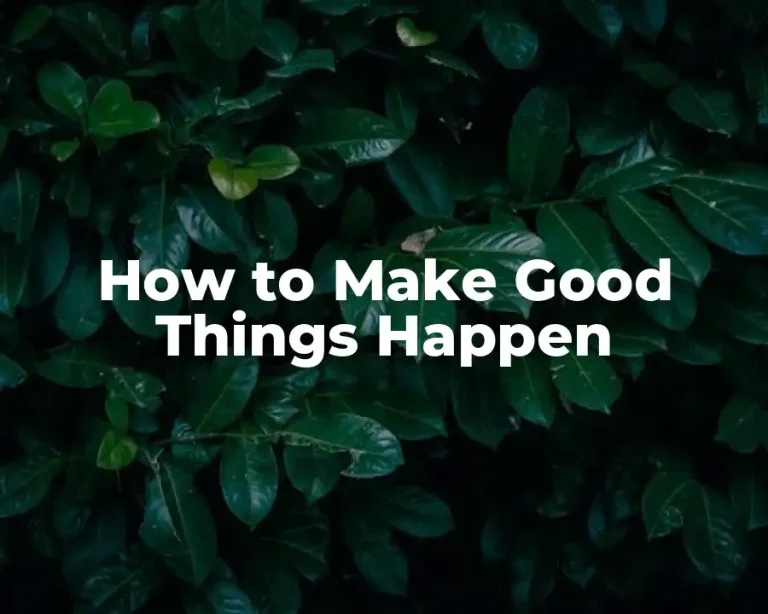 How to Make Good Things Happen