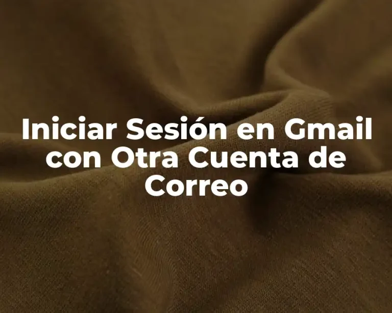 Iniciar Sesión en Gmail con Otra Cuenta de Correo