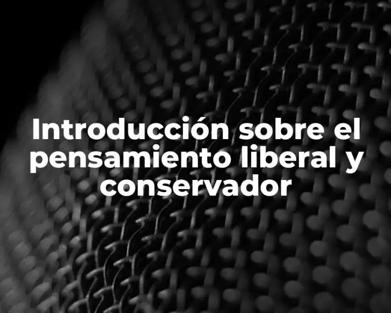 Introducción sobre el pensamiento liberal y conservador