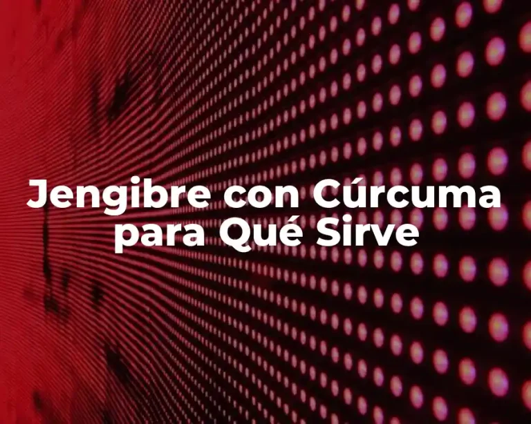 Jengibre con Cúrcuma para Qué Sirve