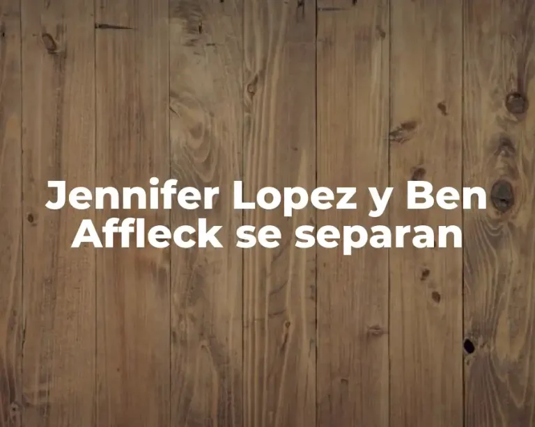 Jennifer Lopez y Ben Affleck se separan