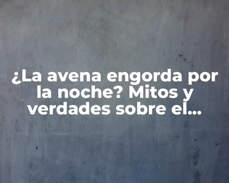 ¿La avena engorda por la noche? Mitos y verdades sobre el consumo nocturno de avena