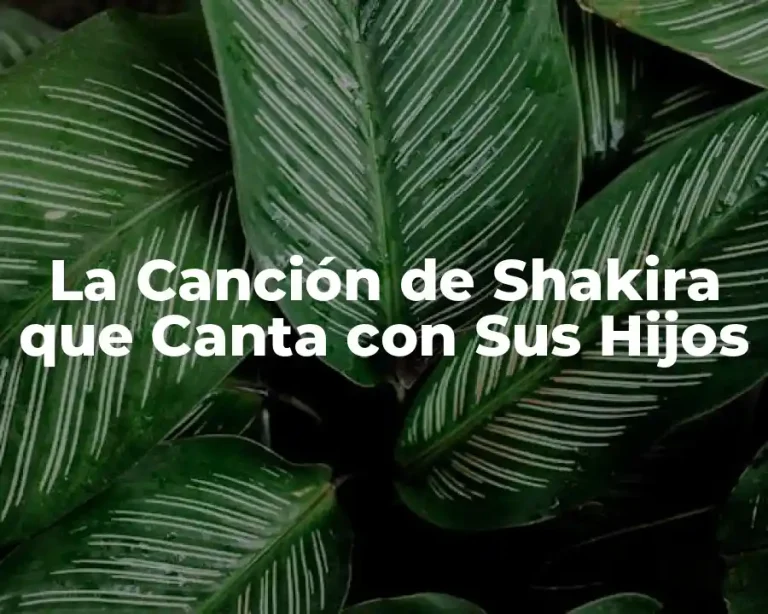 La Canción de Shakira que Canta con Sus Hijos