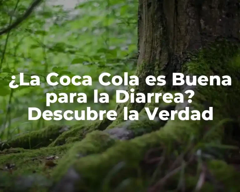 ¿La Coca Cola es Buena para la Diarrea? Descubre la Verdad