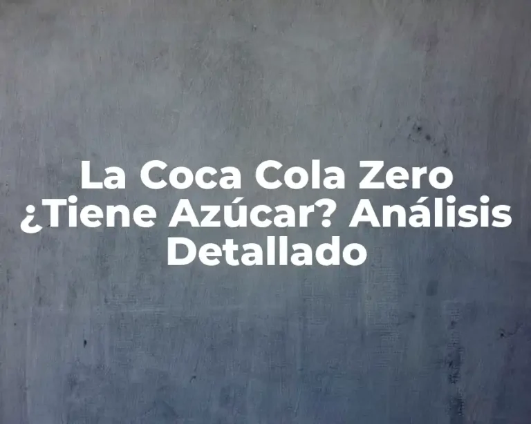 La Coca Cola Zero ¿Tiene Azúcar? Análisis Detallado