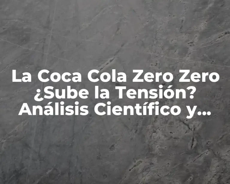 La Coca Cola Zero Zero ¿Sube la Tensión? Análisis Científico y Respuestas