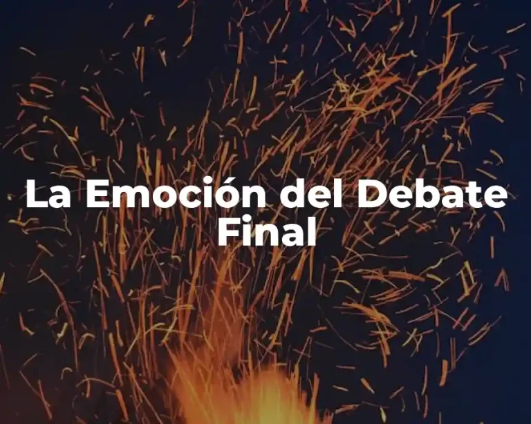 La Emoción del Debate Final