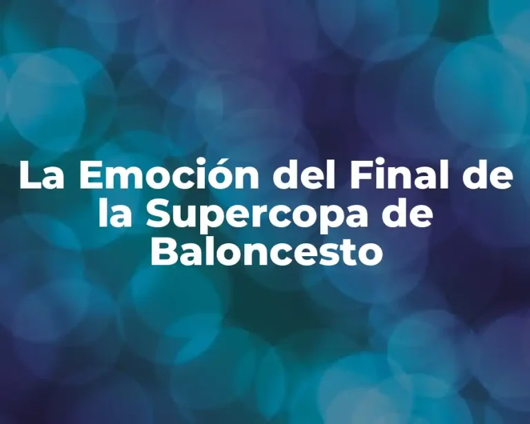 La Emoción del Final de la Supercopa de Baloncesto