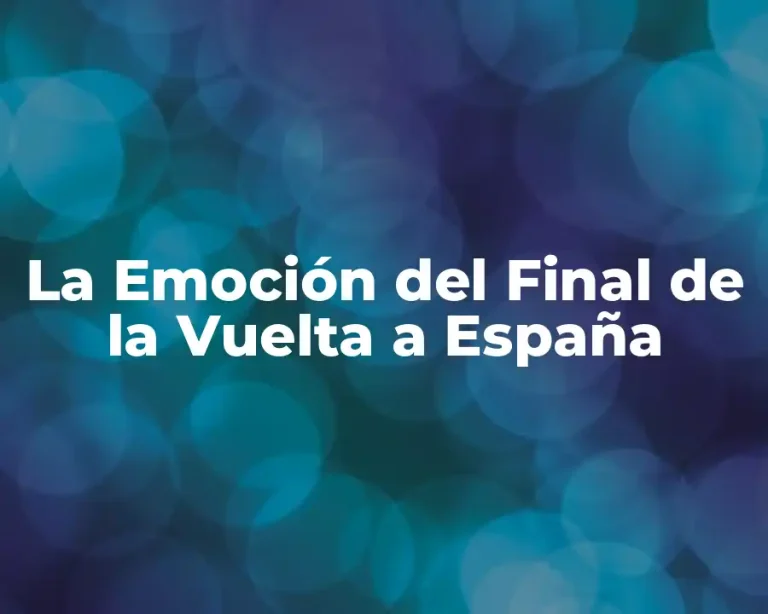 La Emoción del Final de la Vuelta a España