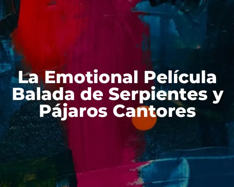 La Emotional Película Balada de Serpientes y Pájaros Cantores