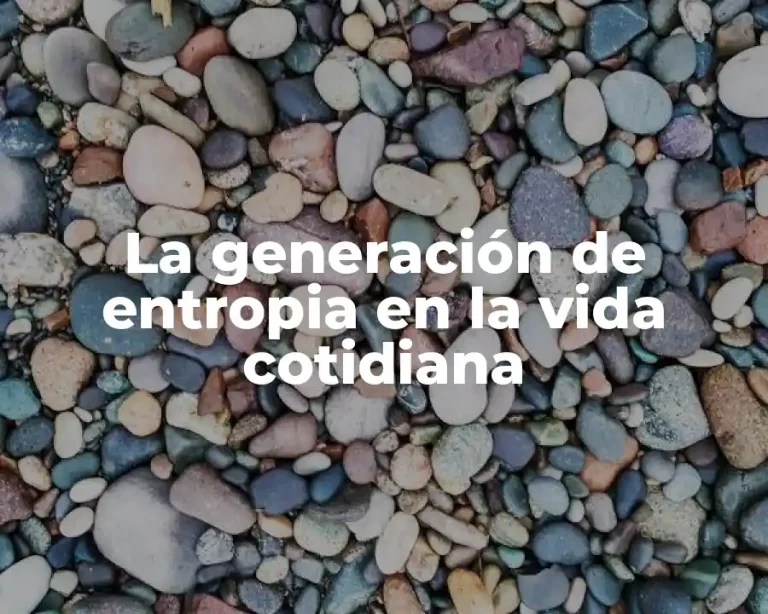 La generación de entropia en la vida cotidiana