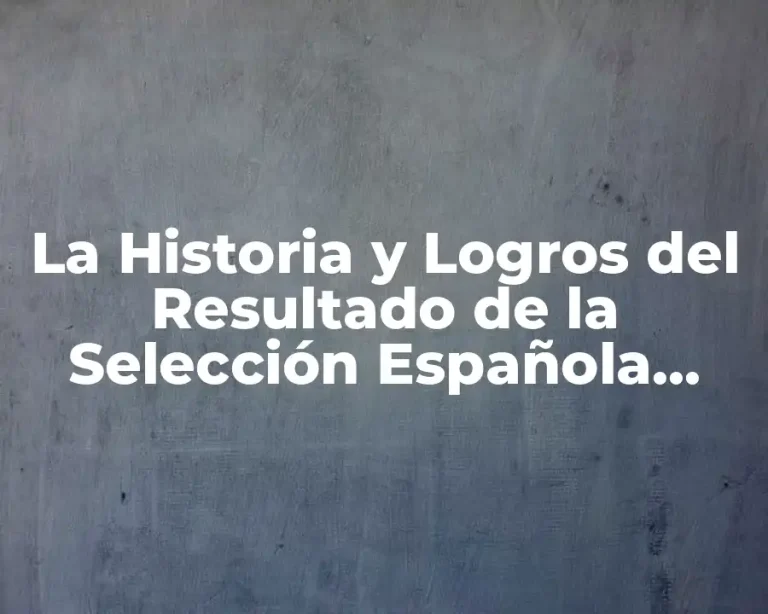 La Historia y Logros del Resultado de la Selección Española Femenina de Fútbol