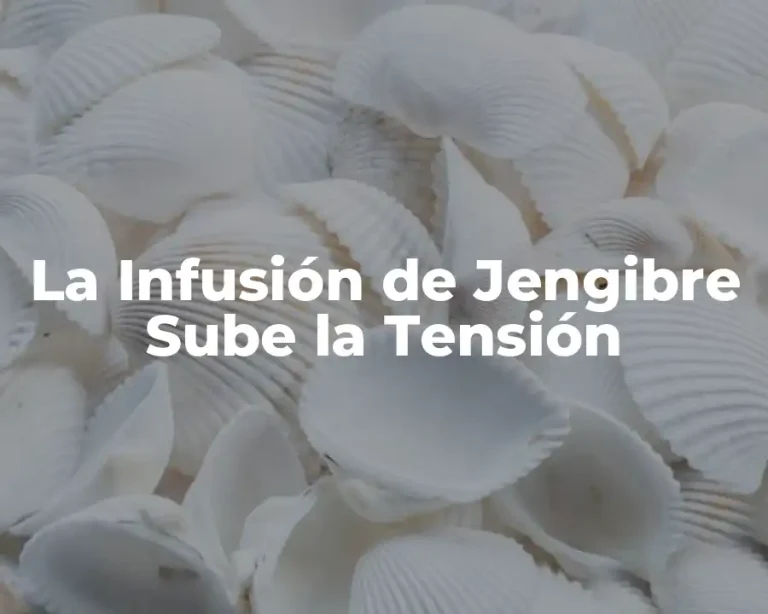 La Infusión de Jengibre Sube la Tensión