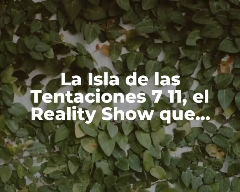 La Isla de las Tentaciones 7 11, el Reality Show que conquistó a la televisión