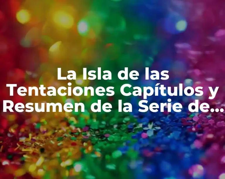 La Isla de las Tentaciones Capítulos y Resumen de la Serie de Reality Show