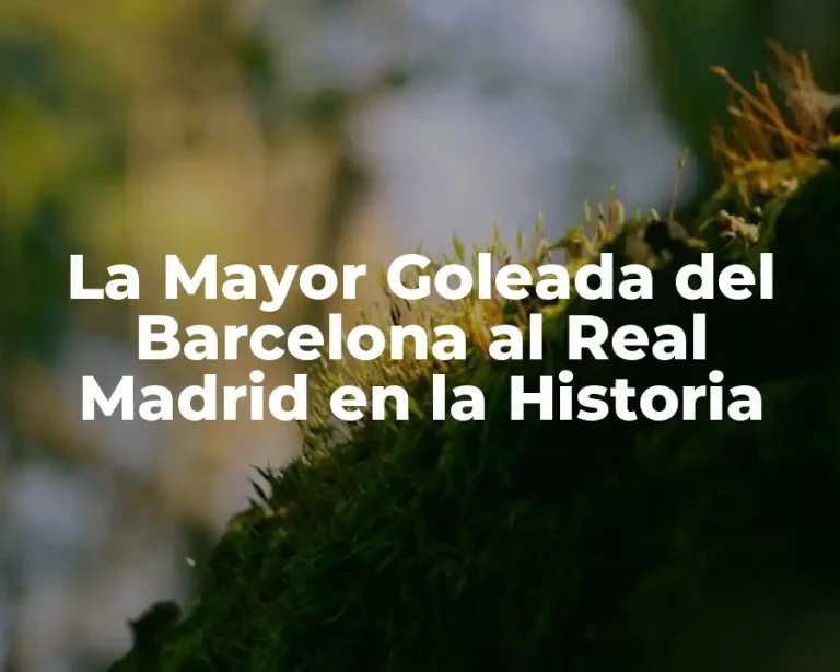 La Mayor Goleada del Barcelona al Real Madrid en la Historia