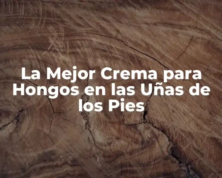 La Mejor Crema para Hongos en las Uñas de los Pies